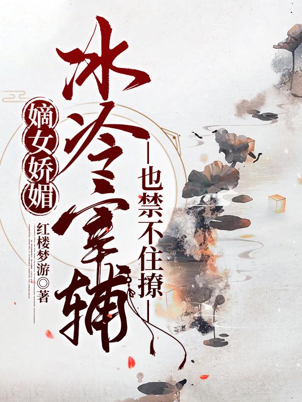 完整版《嫡女娇媚，冰冷宰辅也禁不住撩》txt下载