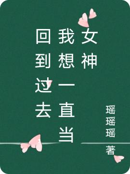 回到过去，我想一直当女神最新章节，回到过去，我想一直当女神免费阅读