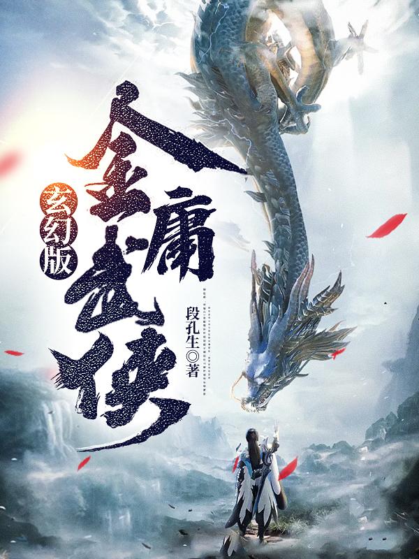 玄幻版金庸武侠段孔生，玄幻版金庸武侠小说免费阅读