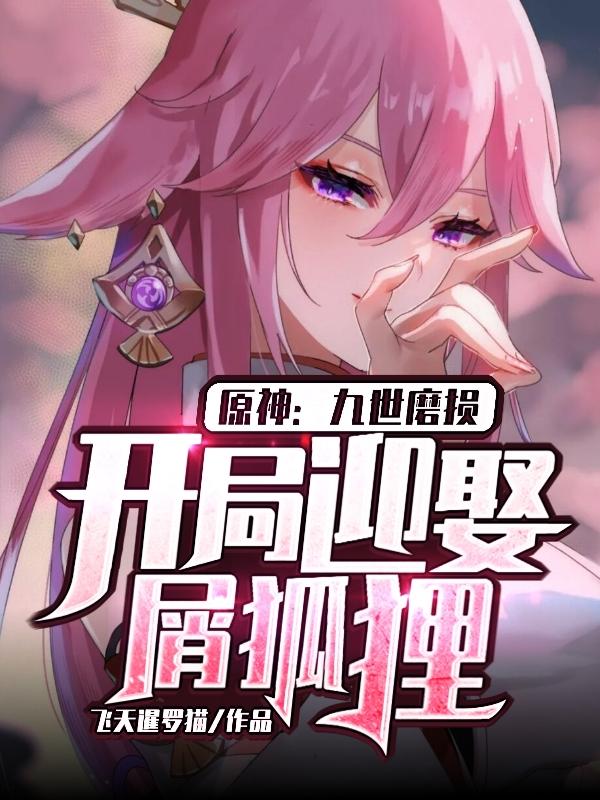 求原神：九世磨损，开局迎娶屑狐狸小说免费资源