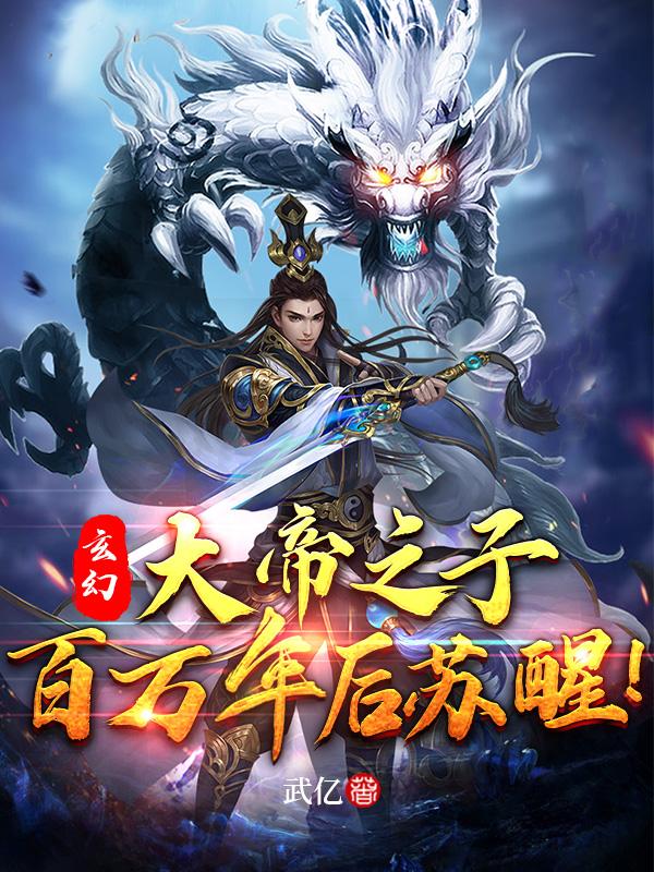 求玄幻：大帝之子，百万年后苏醒！小说免费资源