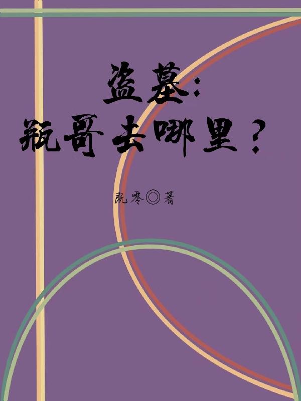 盗墓：瓶哥去哪里？（阮卿宇张祈麟）在线免费阅读-瑞奇文学