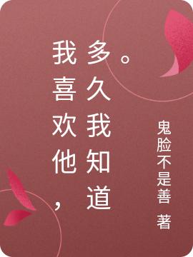 小说《我喜欢他，多久我知道。》在线全文阅读