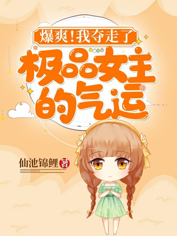 爆爽！我夺走了极品女主的气运（陆香傅琴辉）在线免费阅读