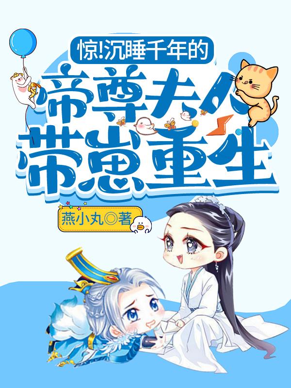 求惊！沉睡千年的帝尊夫人带崽重生小说免费资源