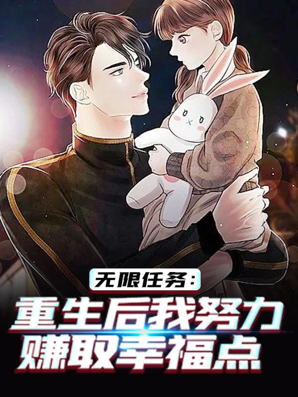 《无限任务：重生后我努力赚取幸福点》小说全文在线试读，《无限任务：重生后我努力赚取幸福点》最新章节目录-优文网