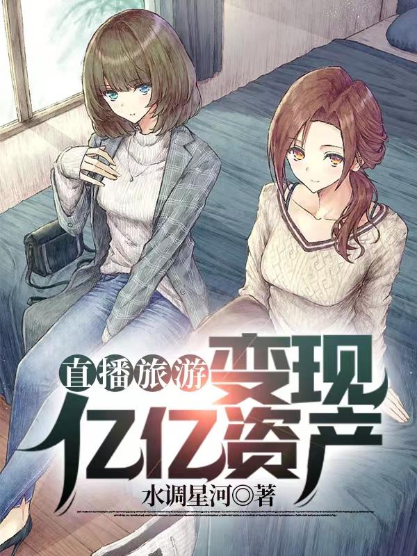 直播旅游：变现亿亿资产水调星河，直播旅游：变现亿亿资产小说免费阅读