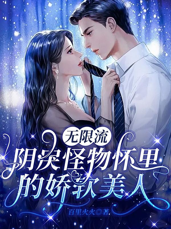 边落木萧萧小说《无限流：阴戾怪物怀里的娇软美人》在线阅读-瑞奇文学