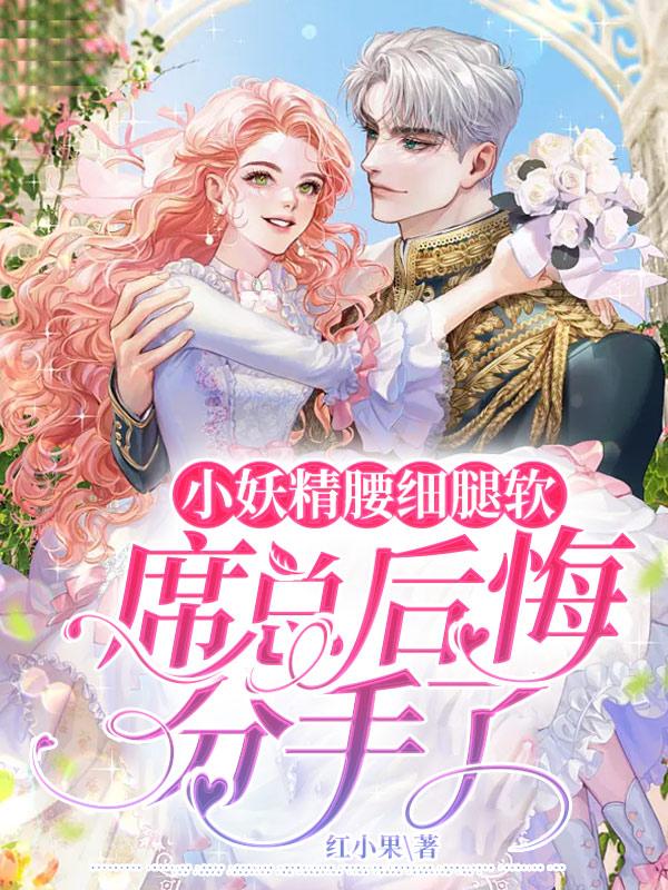 主角棠缘席卿川白笙小说完整版在线阅读，小妖精腰细腿软，席总后悔分手了免费看