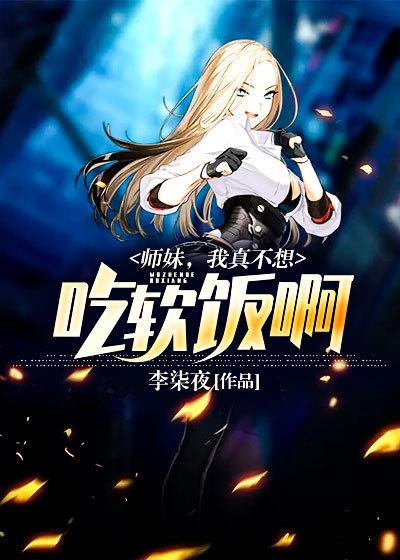 师妹，我真不想吃软饭啊小说阅读，师妹，我真不想吃软饭啊完整版-够力荐小说推荐网