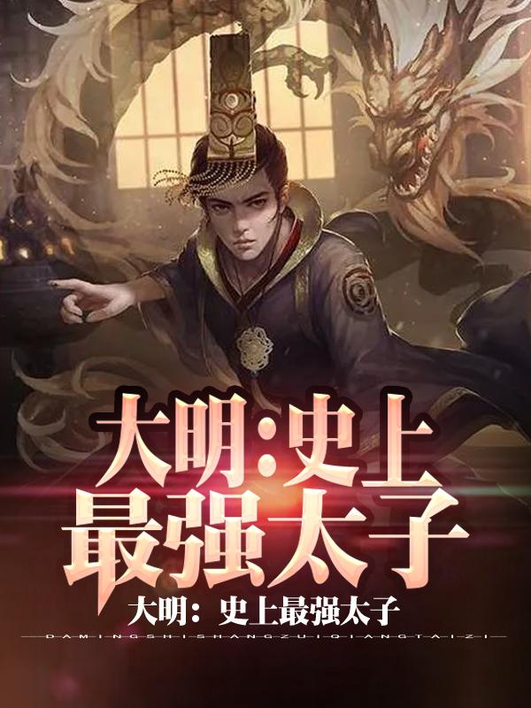 朱标朱元璋小说《大明：史上最强太子》在线阅读