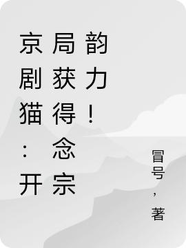 小说《京剧猫：开局获得念宗韵力！》在线全文阅读-优文网