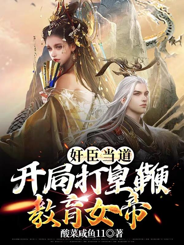 小说《奸臣当道：开局打皇鞭教育女帝》全文免费阅读