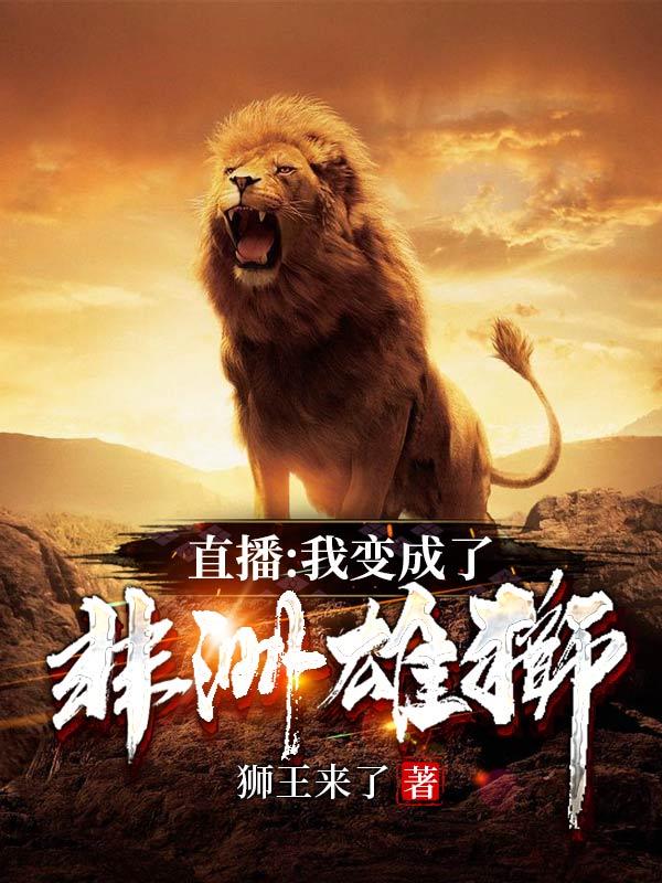直播：我变成了非洲雄狮（杨明）在线免费阅读