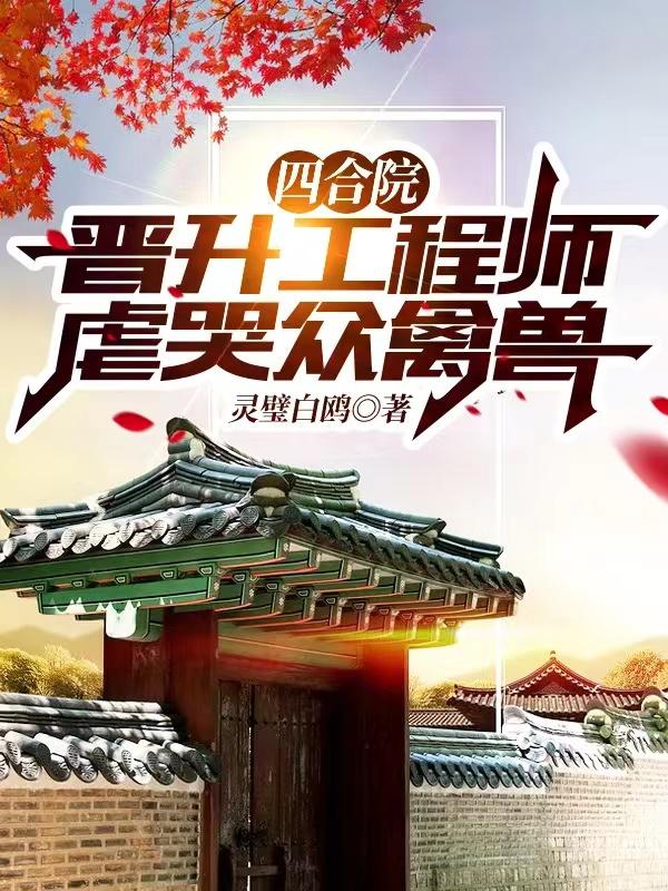 小说《四合院：晋升工程师，虐哭众禽兽》全文免费阅读