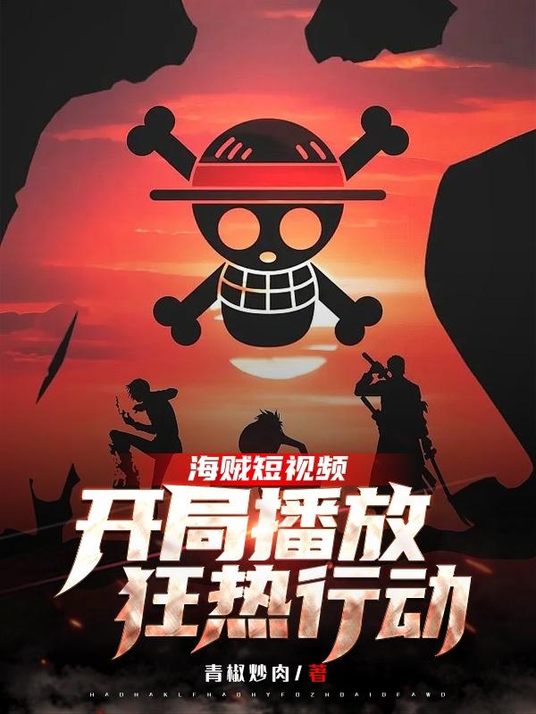 完整版《海贼短视频:开局播放狂热行动》txt下载