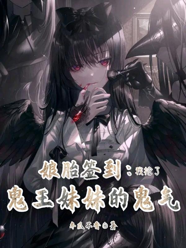 娘胎签到：我抢了鬼王妹妹的鬼气冬瓜不香，娘胎签到：我抢了鬼王妹妹的鬼气小说免费阅读