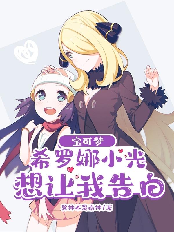 求宝可梦:希罗娜小光想让我告白小说免费资源-侠客文学
