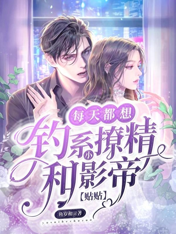 小说《钓系小撩精每天都想和影帝贴贴》全文免费阅读