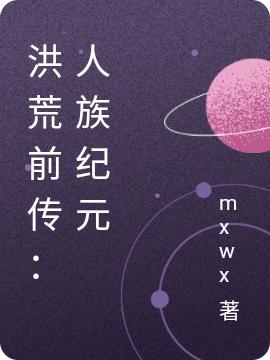 求洪荒前传：人族纪元小说免费资源-优文网