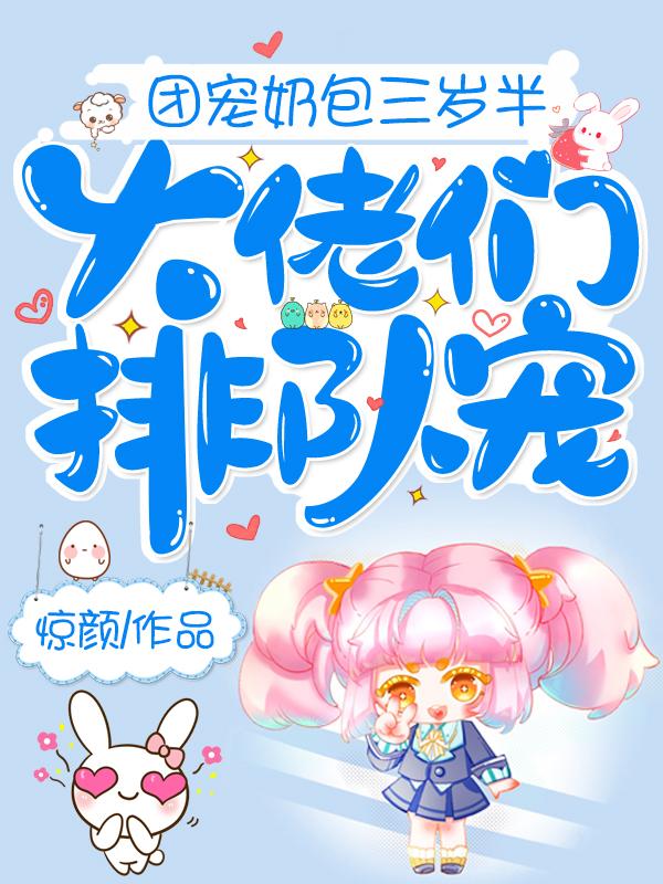 团宠奶包三岁半：大佬们排队宠最新章节，团宠奶包三岁半：大佬们排队宠免费阅读