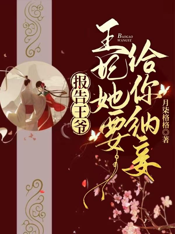 报告王爷，王妃她要给你纳妾月柒格格，报告王爷，王妃她要给你纳妾小说免费阅读