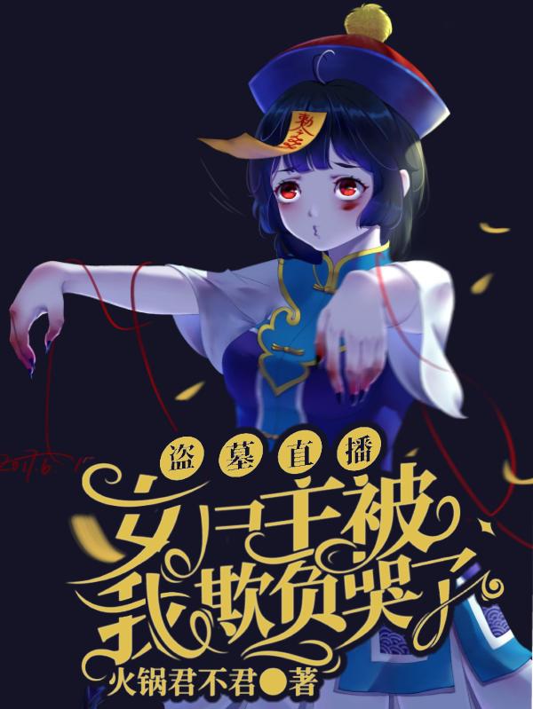 求盗墓直播：女尸主被我欺负哭了小说免费资源