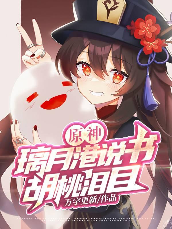 原神：璃月港说书，胡桃泪目雷电将军胡桃申鹤小说免费阅读