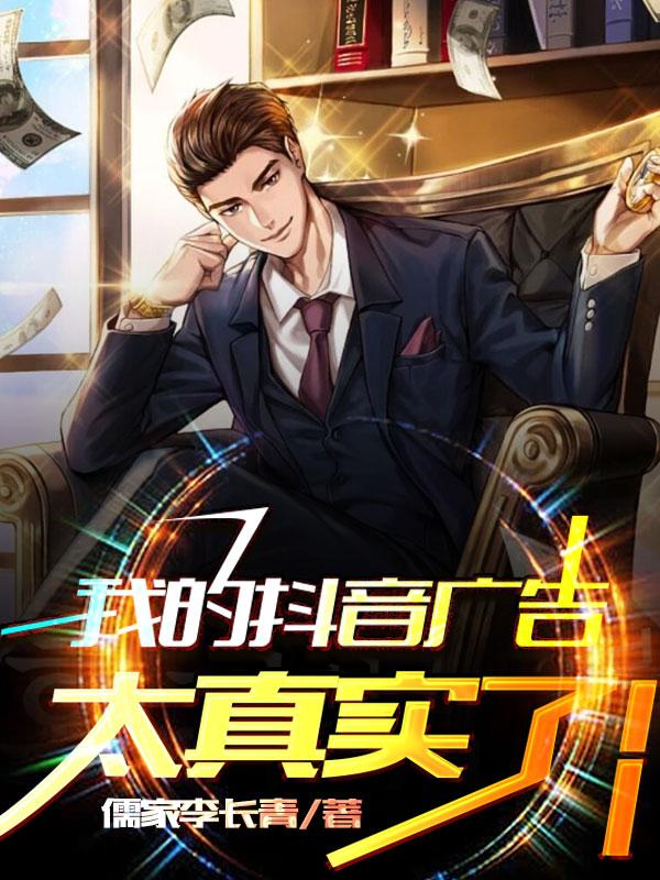 我的抖音广告太真实了！儒家李长青，我的抖音广告太真实了！小说免费阅读-瑞奇文学
