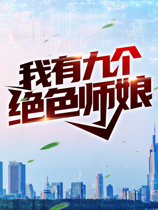 我有九个绝色师娘小说阅读，我有九个绝色师娘完整版