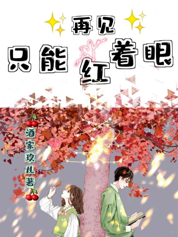 再见只能红着眼酒家玖儿，再见只能红着眼小说免费阅读