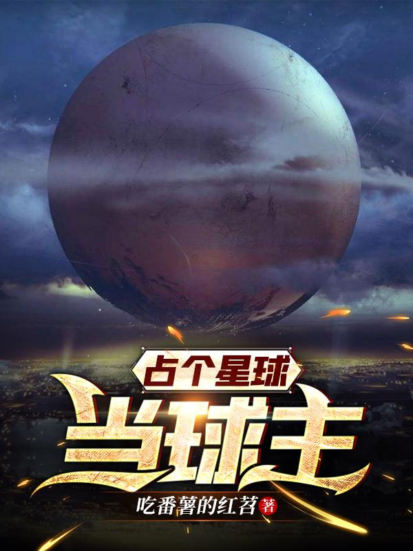 完整版《占个星球当球主》txt下载-瑞奇文学