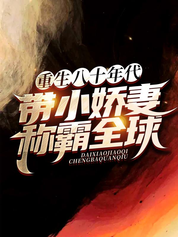 小说《重生八十年代，带小娇妻称霸全球》全文阅读