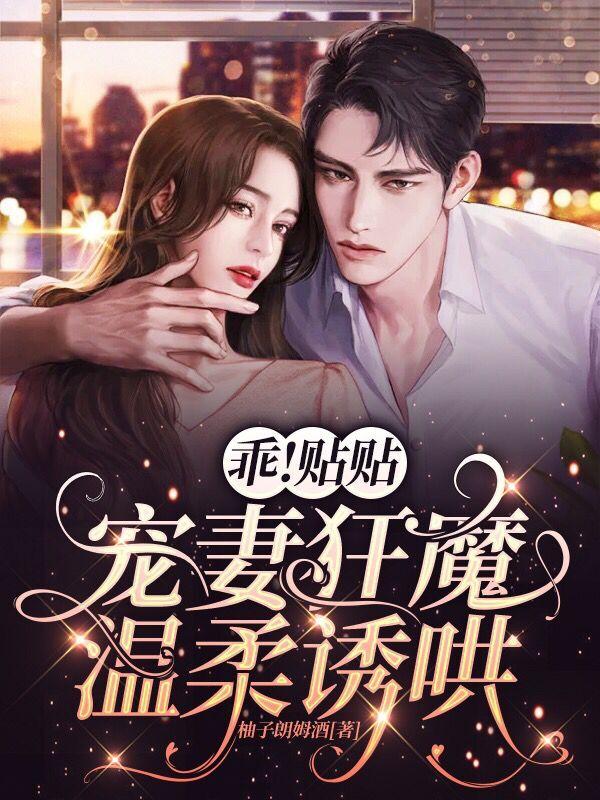 小说《乖！贴贴，宠妻狂魔温柔诱哄》全文免费阅读