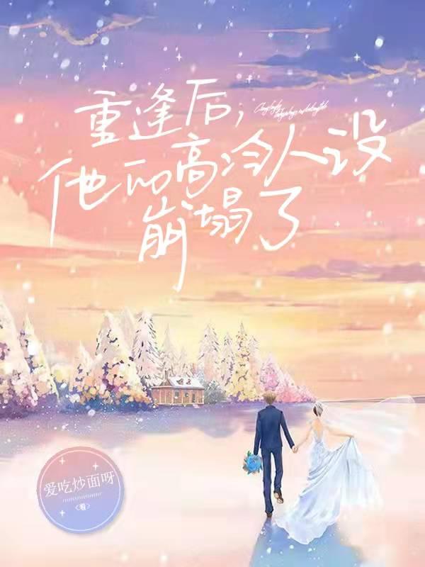 重逢后，他的高冷人设崩塌了最新章节，重逢后，他的高冷人设崩塌了免费阅读