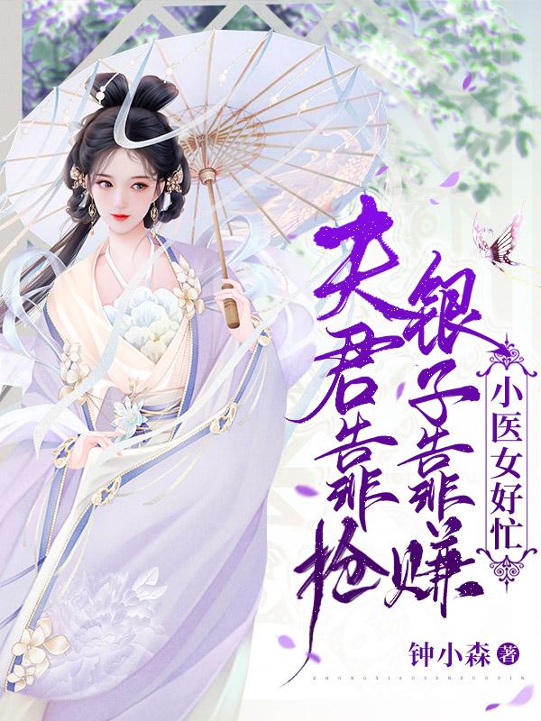 完整版《夫君靠抢，银子靠赚，小医女好忙》txt下载