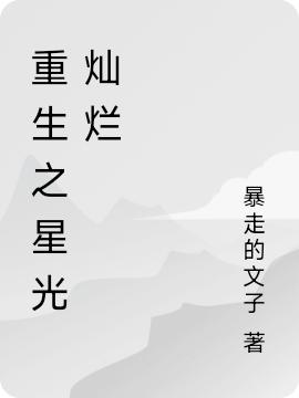 重生之星光灿烂最新章节，重生之星光灿烂免费阅读
