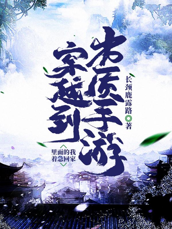 小说《穿越到劣质手游里面的我着急回家》全文免费阅读