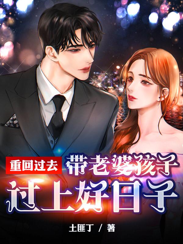 求重回过去，带老婆孩子过上好日子小说免费资源