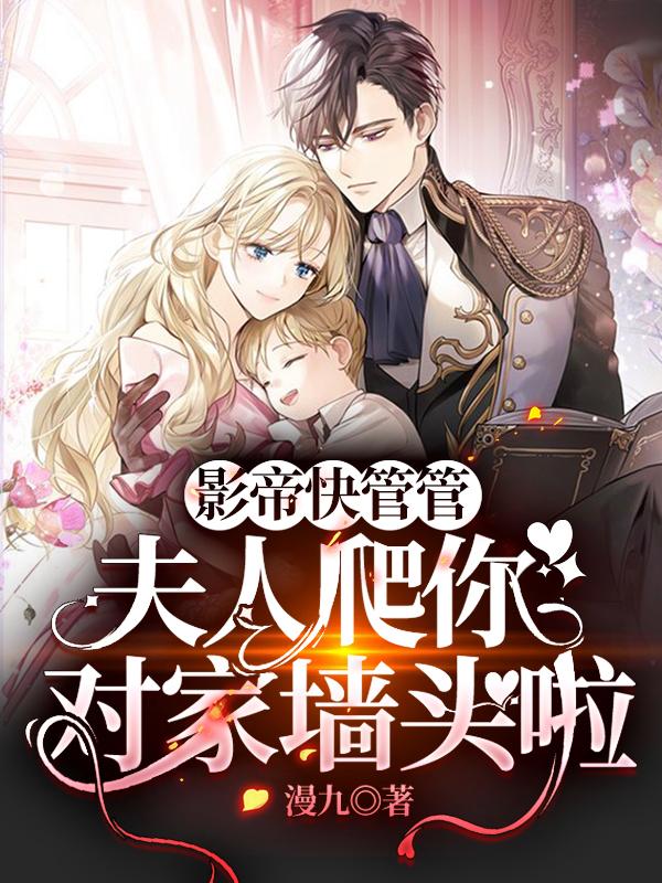 小说《影帝快管管，夫人爬你对家墙头啦》全文免费阅读-瑞奇文学