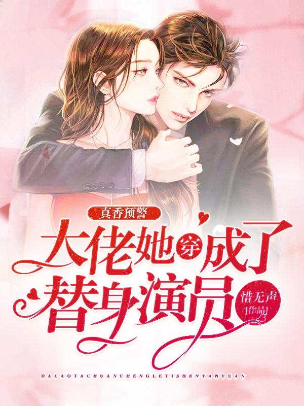 求真香预警，大佬她穿成了替身演员小说免费资源