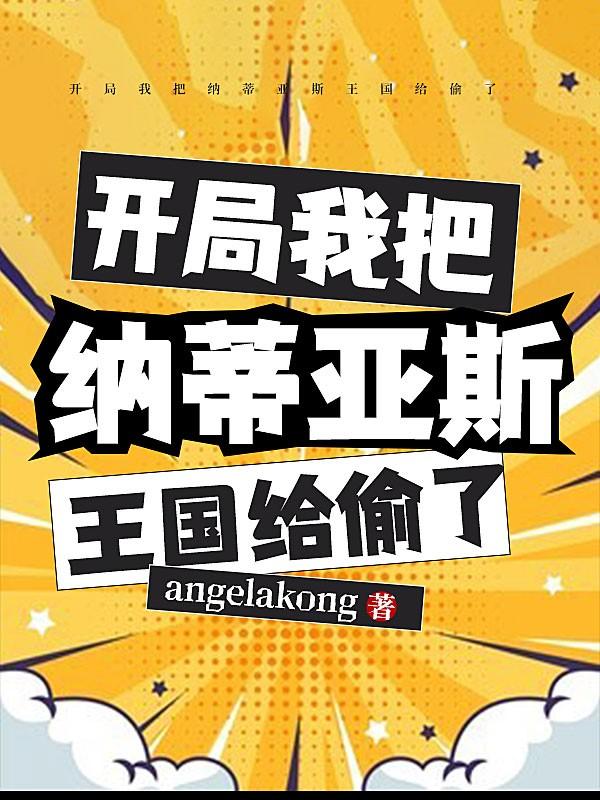 《开局我把纳蒂亚斯王国给偷了》全集免费在线阅读（王后）