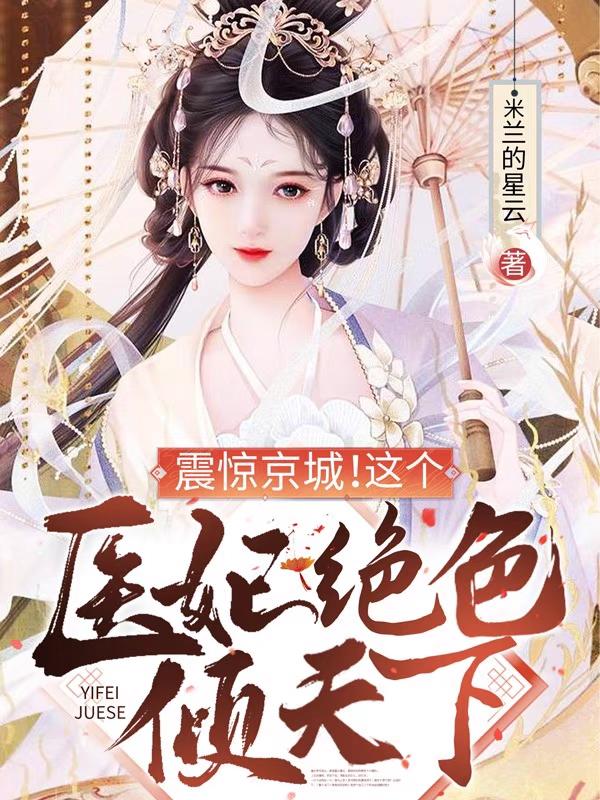 震惊京城！这个医妃绝色倾天下米兰的星云，震惊京城！这个医妃绝色倾天下小说免费阅读