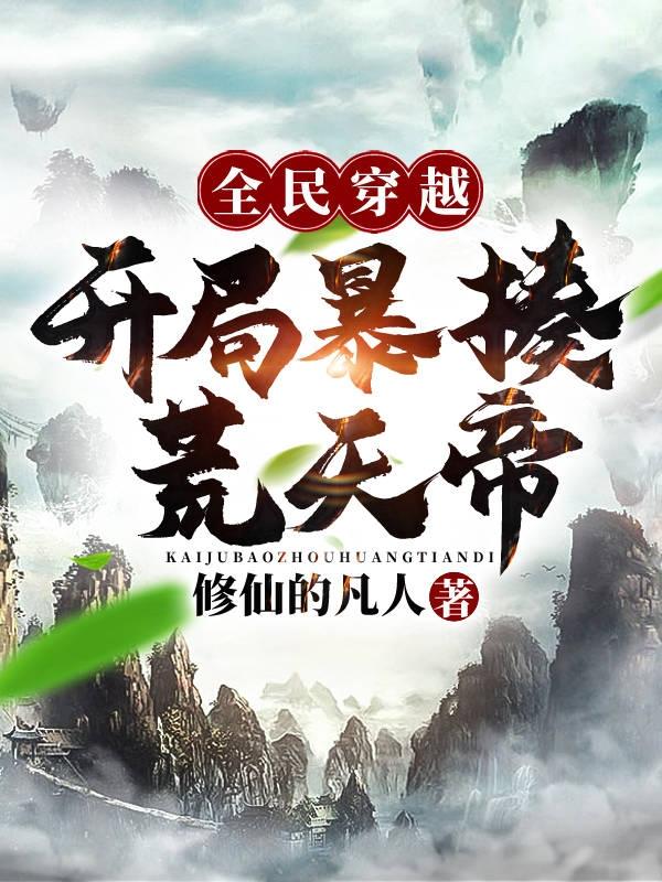 小说《全民穿越：开局暴揍荒天帝！》全文免费阅读