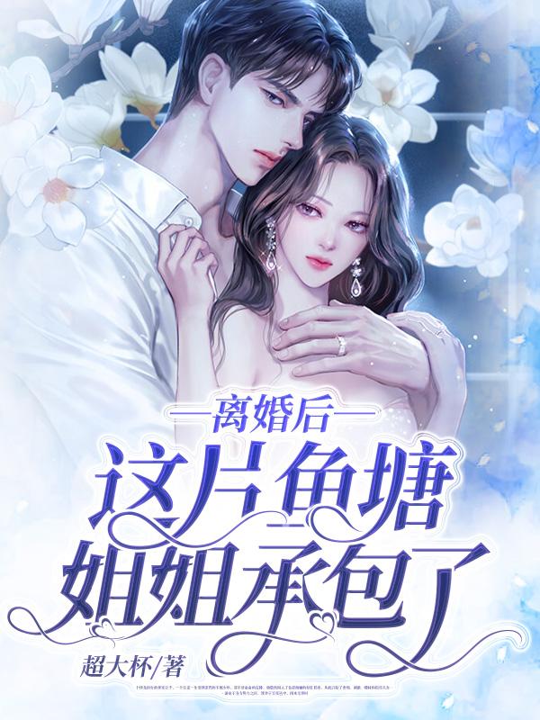 小说《离婚后，这片鱼塘姐姐承包了！》全文免费阅读