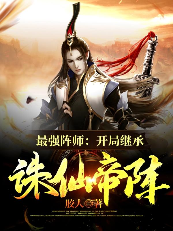 小说《最强阵师：开局继承诛仙帝阵》在线全文阅读