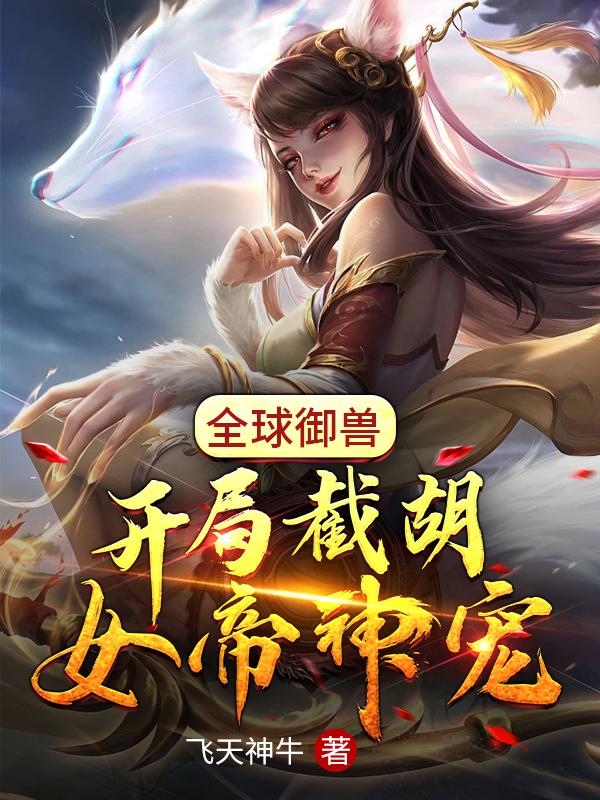 求全球御兽：开局截胡女帝神宠小说免费资源-瑞奇文学