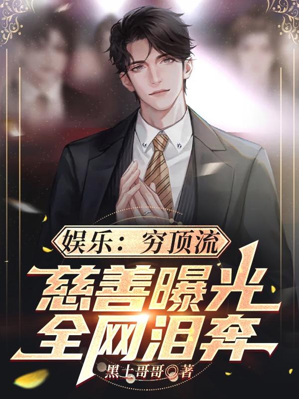 小说《娱乐：穷顶流，慈善曝光全网泪奔》全文免费阅读