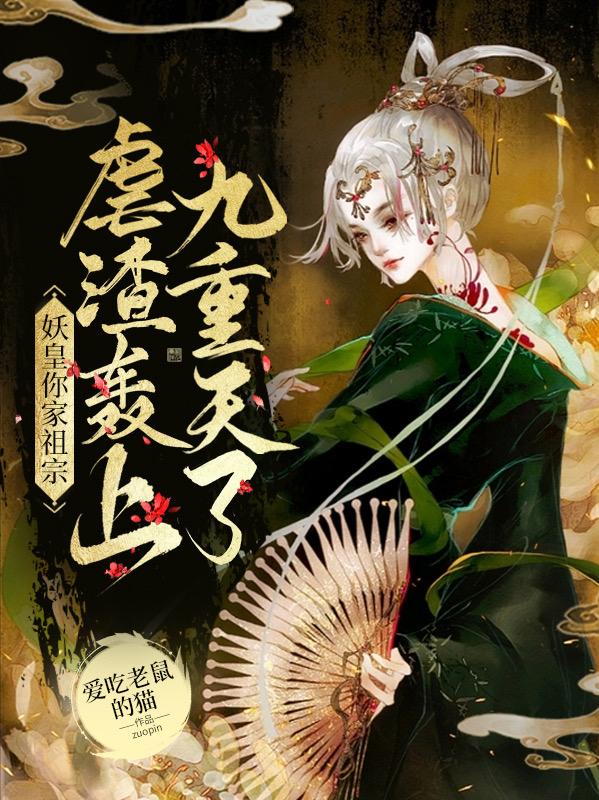 求妖皇，你家祖宗虐渣轰上九重天了小说免费资源
