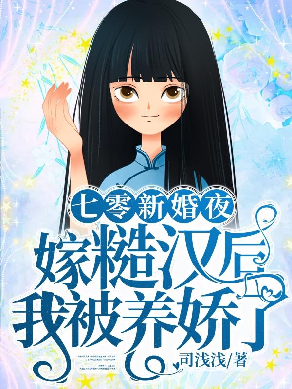 七零新婚夜，嫁糙汉后我被养娇了司浅浅，七零新婚夜，嫁糙汉后我被养娇了小说免费阅读